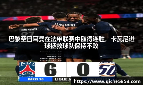 巴黎圣日耳曼在法甲联赛中取得连胜，卡瓦尼进球拯救球队保持不败