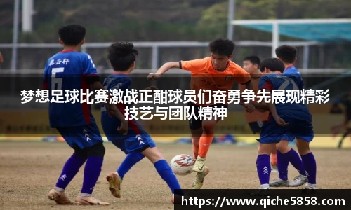梦想足球比赛激战正酣球员们奋勇争先展现精彩技艺与团队精神