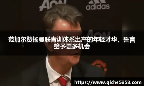 范加尔赞扬曼联青训体系出产的年轻才华，誓言给予更多机会