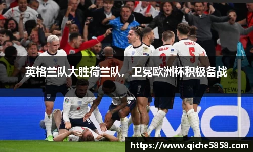 英格兰队大胜荷兰队，卫冕欧洲杯积极备战