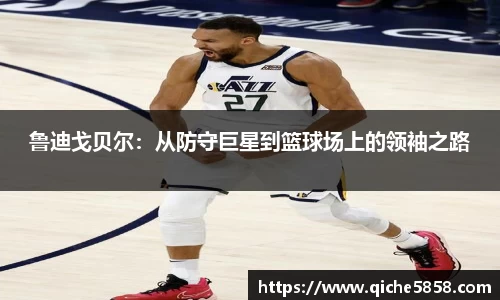 鲁迪戈贝尔：从防守巨星到篮球场上的领袖之路