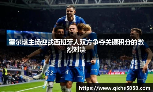 塞尔塔主场迎战西班牙人双方争夺关键积分的激烈对决