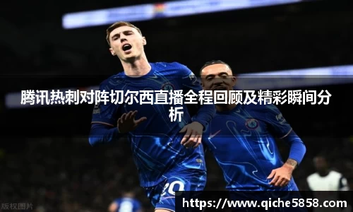 腾讯热刺对阵切尔西直播全程回顾及精彩瞬间分析