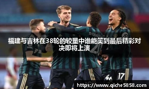 福建与吉林在38轮的较量中谁能笑到最后精彩对决即将上演